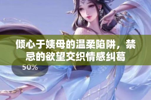 倾心于姨母的温柔陷阱，禁忌的欲望交织情感纠葛