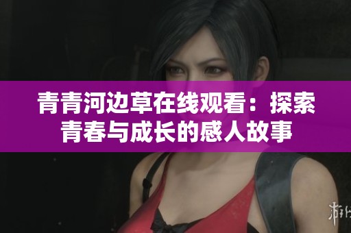 青青河边草在线观看：探索青春与成长的感人故事