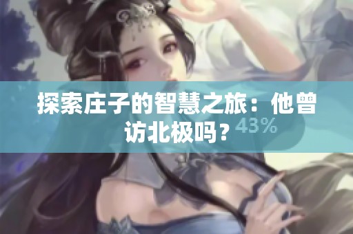 探索庄子的智慧之旅：他曾访北极吗？