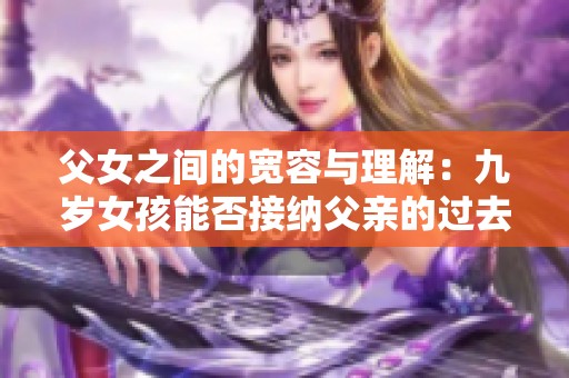 父女之间的宽容与理解：九岁女孩能否接纳父亲的过去