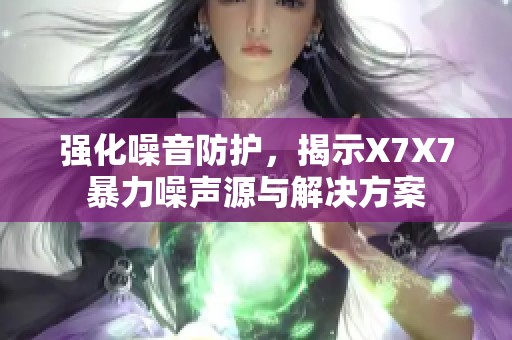 强化噪音防护，揭示X7X7暴力噪声源与解决方案