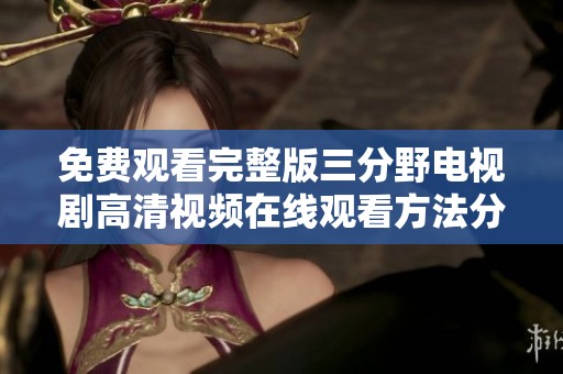 免费观看完整版三分野电视剧高清视频在线观看方法分享