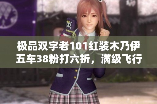 极品双字老101红装木乃伊五车38粉打六折，满级飞行器怎么样