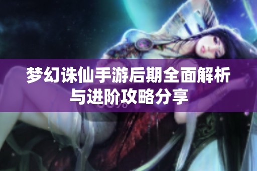 梦幻诛仙手游后期全面解析与进阶攻略分享