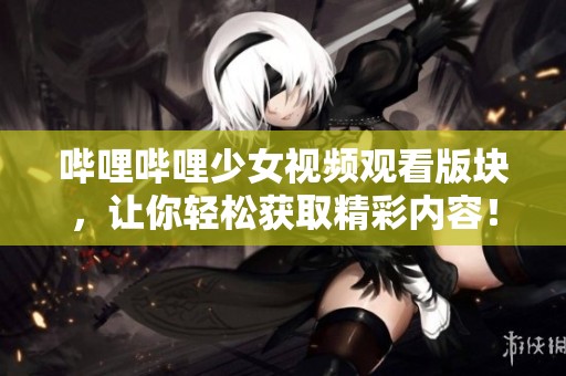 哔哩哔哩少女视频观看版块，让你轻松获取精彩内容！