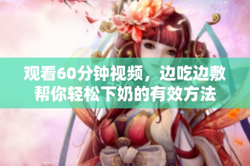观看60分钟视频，边吃边敷帮你轻松下奶的有效方法