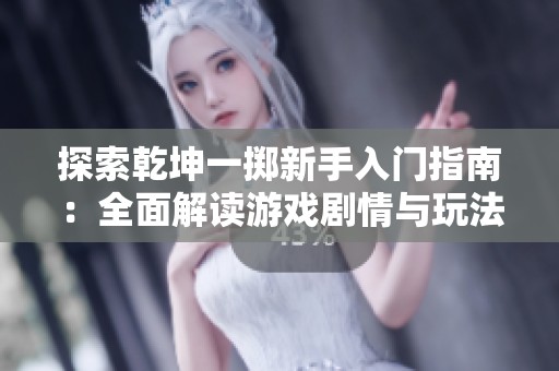 探索乾坤一掷新手入门指南：全面解读游戏剧情与玩法