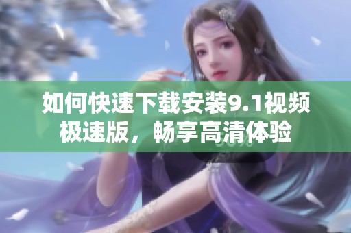 如何快速下载安装9.1视频极速版，畅享高清体验