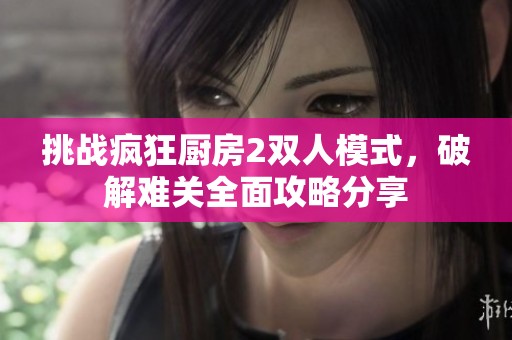挑战疯狂厨房2双人模式，破解难关全面攻略分享