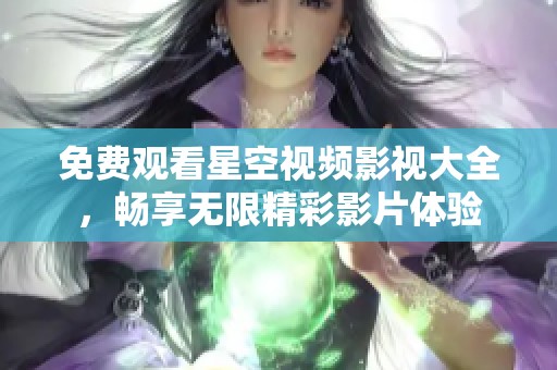 免费观看星空视频影视大全，畅享无限精彩影片体验