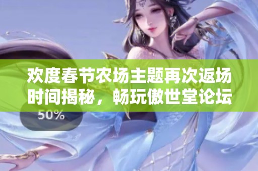 欢度春节农场主题再次返场时间揭秘，畅玩傲世堂论坛活动！