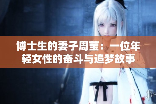博士生的妻子周莹：一位年轻女性的奋斗与追梦故事