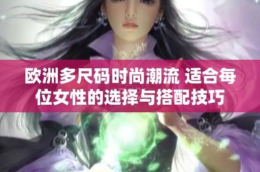 欧洲多尺码时尚潮流 适合每位女性的选择与搭配技巧