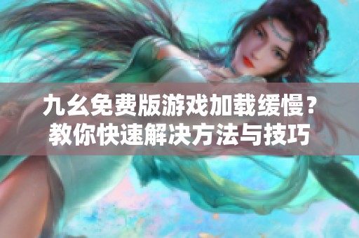 九幺免费版游戏加载缓慢？教你快速解决方法与技巧