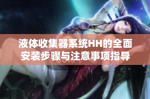 液体收集器系统HH的全面安装步骤与注意事项指导
