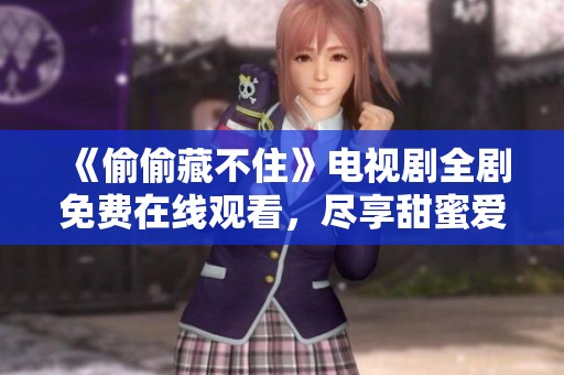 《偷偷藏不住》电视剧全剧免费在线观看，尽享甜蜜爱情故事