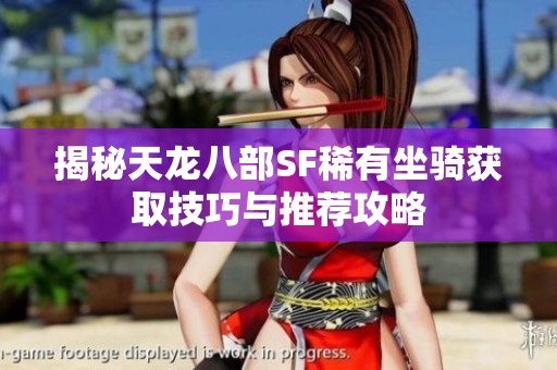 揭秘天龙八部SF稀有坐骑获取技巧与推荐攻略