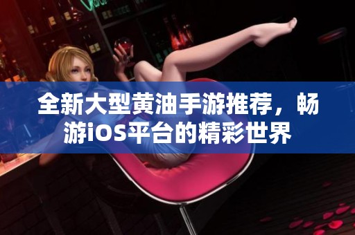 全新大型黄油手游推荐，畅游iOS平台的精彩世界