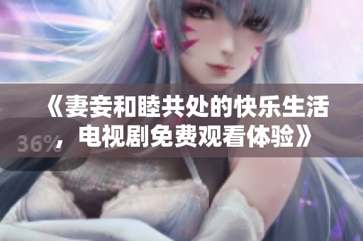 《妻妾和睦共处的快乐生活，电视剧免费观看体验》