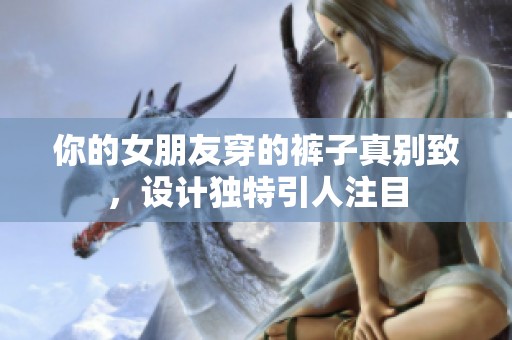 你的女朋友穿的裤子真别致，设计独特引人注目