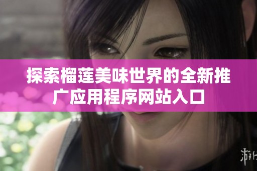 探索榴莲美味世界的全新推广应用程序网站入口