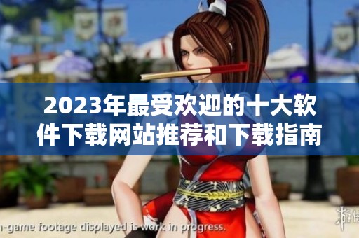 2023年最受欢迎的十大软件下载网站推荐和下载指南