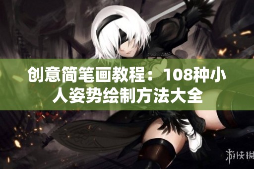 创意简笔画教程：108种小人姿势绘制方法大全