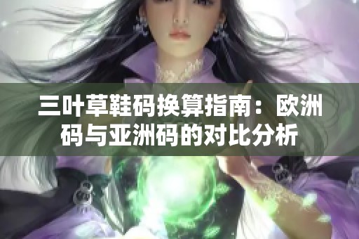 三叶草鞋码换算指南：欧洲码与亚洲码的对比分析