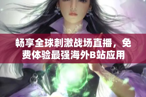 畅享全球刺激战场直播，免费体验最强海外B站应用