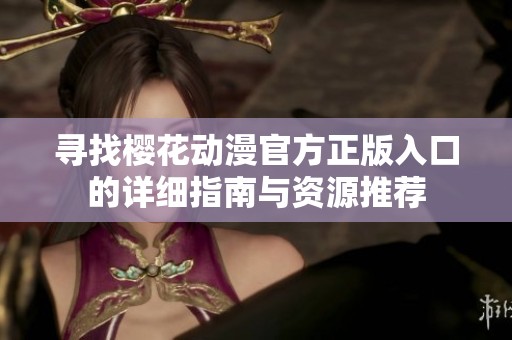 寻找樱花动漫官方正版入口的详细指南与资源推荐