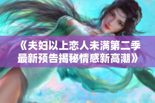《夫妇以上恋人未满第二季最新预告揭秘情感新高潮》