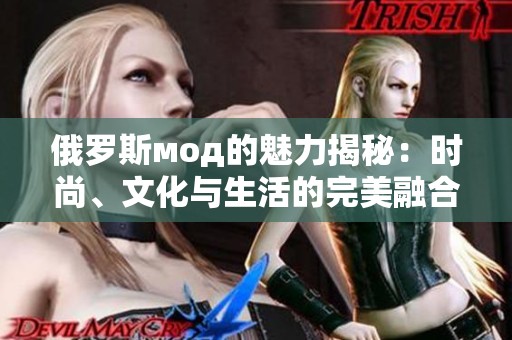 俄罗斯мод的魅力揭秘：时尚、文化与生活的完美融合