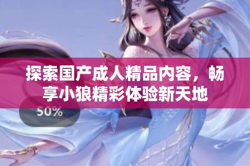 探索国产成人精品内容，畅享小狼精彩体验新天地