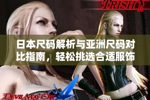 日本尺码解析与亚洲尺码对比指南，轻松挑选合适服饰
