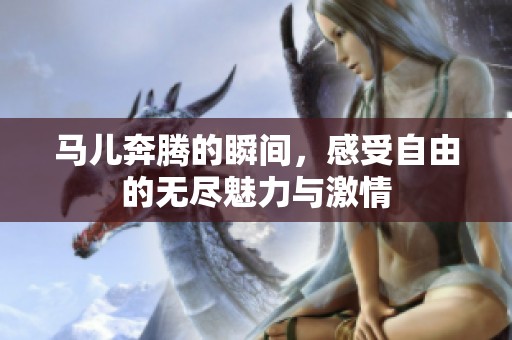 马儿奔腾的瞬间，感受自由的无尽魅力与激情