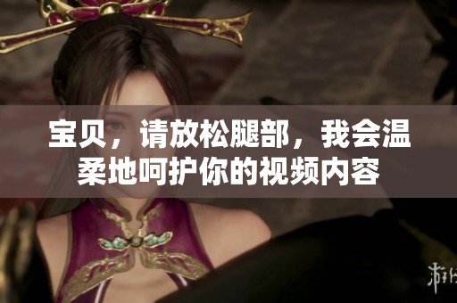 宝贝，请放松腿部，我会温柔地呵护你的视频内容
