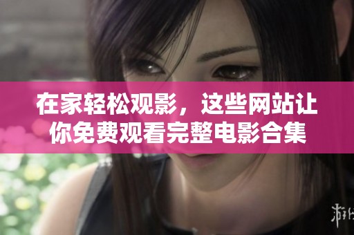 在家轻松观影，这些网站让你免费观看完整电影合集