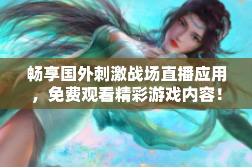 畅享国外刺激战场直播应用，免费观看精彩游戏内容！