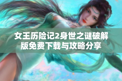 女王历险记2身世之谜破解版免费下载与攻略分享