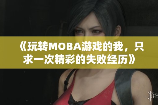 《玩转MOBA游戏的我，只求一次精彩的失败经历》