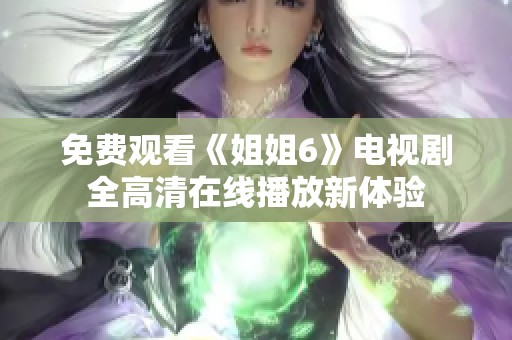 免费观看《姐姐6》电视剧全高清在线播放新体验