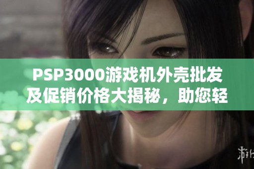 PSP3000游戏机外壳批发及促销价格大揭秘，助您轻松选购
