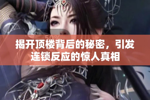 揭开顶楼背后的秘密，引发连锁反应的惊人真相
