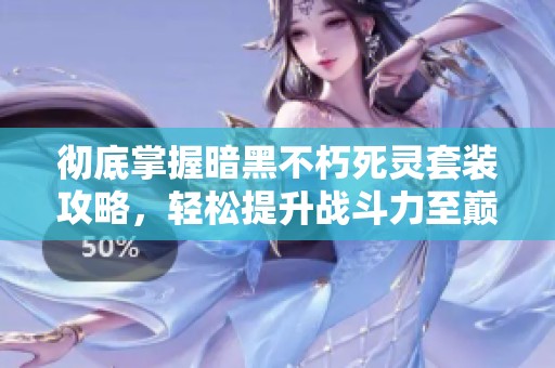 彻底掌握暗黑不朽死灵套装攻略，轻松提升战斗力至巅峰！