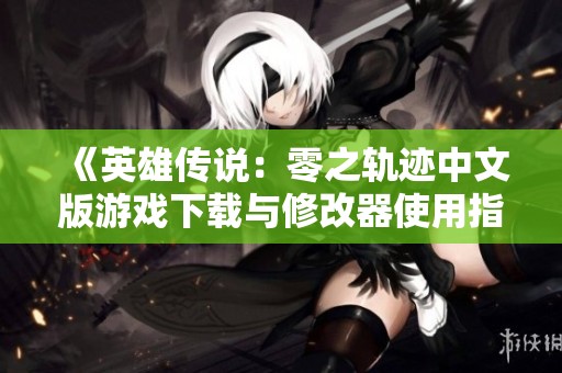 《英雄传说：零之轨迹中文版游戏下载与修改器使用指南》