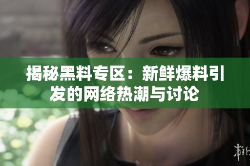 揭秘黑料专区：新鲜爆料引发的网络热潮与讨论