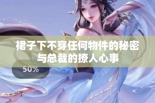 裙子下不穿任何物件的秘密与总裁的撩人心事