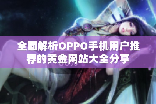 全面解析OPPO手机用户推荐的黄金网站大全分享