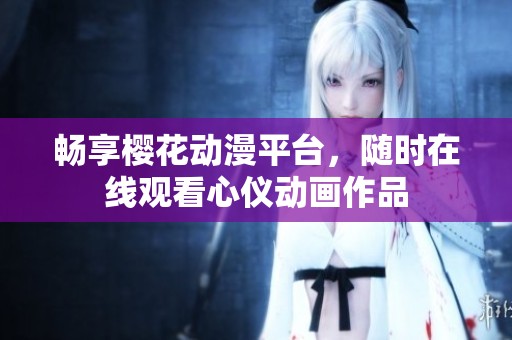 畅享樱花动漫平台，随时在线观看心仪动画作品