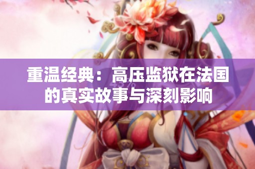 重温经典：高压监狱在法国的真实故事与深刻影响